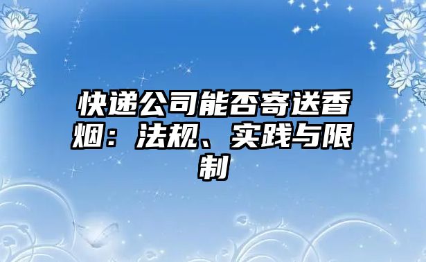 快遞公司能否寄送香煙：法規、實踐與限制