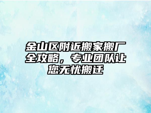 金山區附近搬家搬廠全攻略，專業團隊讓您無憂搬遷