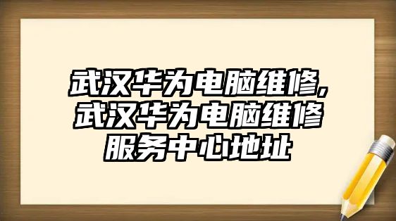 武漢華為電腦維修,武漢華為電腦維修服務(wù)中心地址