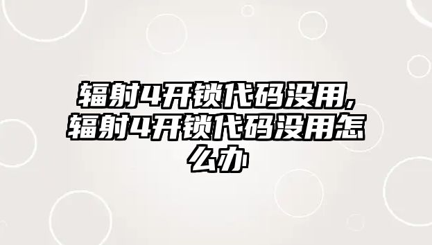 輻射4開鎖代碼沒用,輻射4開鎖代碼沒用怎么辦