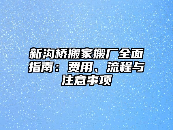 新溝橋搬家搬廠全面指南：費用、流程與注意事項