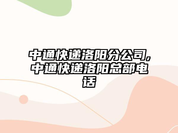 中通快遞洛陽分公司,中通快遞洛陽總部電話