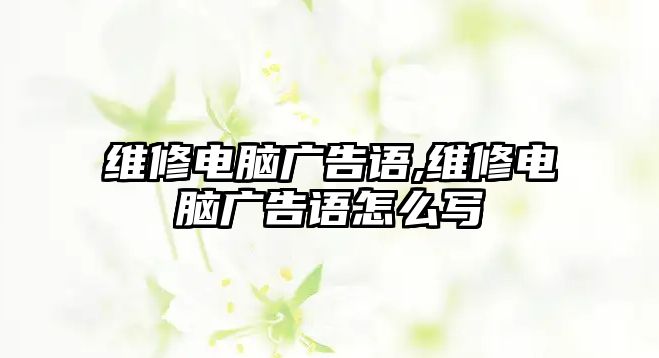 維修電腦廣告語,維修電腦廣告語怎么寫