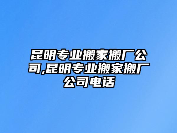 昆明專業(yè)搬家搬廠公司,昆明專業(yè)搬家搬廠公司電話