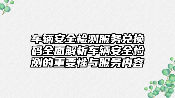 車輛安全檢測服務兌換碼全面解析車輛安全檢測的重要性與服務內容