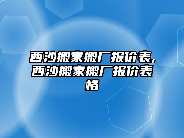 西沙搬家搬廠報價表,西沙搬家搬廠報價表格