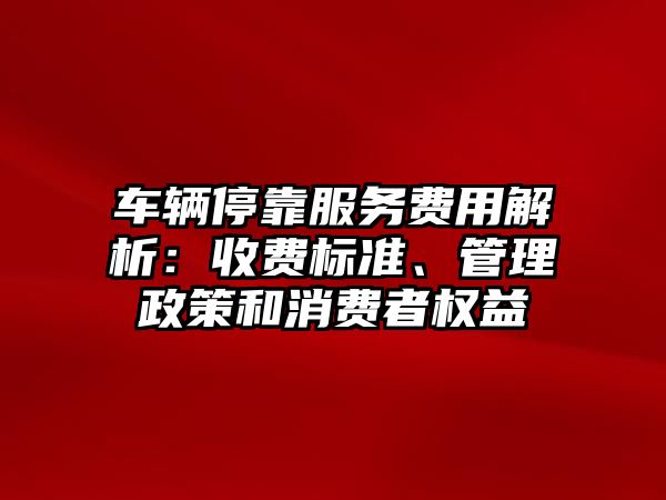 車輛停靠服務費用解析：收費標準、管理政策和消費者權益