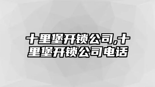 十里堡開鎖公司,十里堡開鎖公司電話