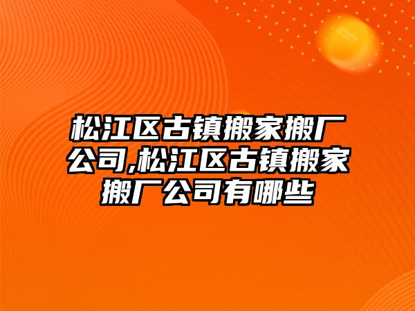 松江區古鎮搬家搬廠公司,松江區古鎮搬家搬廠公司有哪些