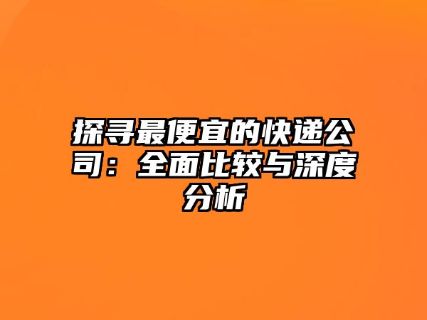 探尋最便宜的快遞公司：全面比較與深度分析