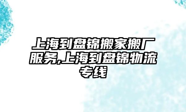 上海到盤錦搬家搬廠服務,上海到盤錦物流專線