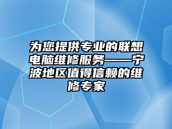 為您提供專業的聯想電腦維修服務——寧波地區值得信賴的維修專家