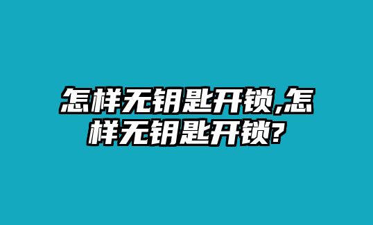 怎樣無鑰匙開鎖,怎樣無鑰匙開鎖?