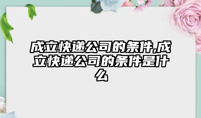 成立快遞公司的條件,成立快遞公司的條件是什么