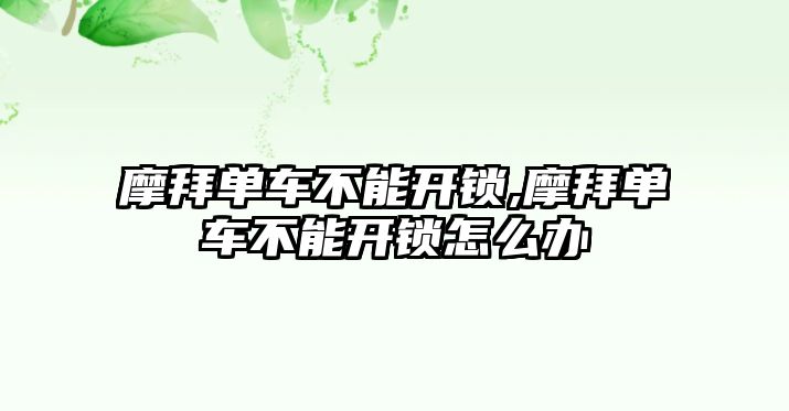 摩拜單車不能開鎖,摩拜單車不能開鎖怎么辦