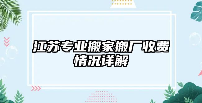 江蘇專業(yè)搬家搬廠收費情況詳解