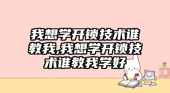 我想學開鎖技術誰教我,我想學開鎖技術誰教我學好