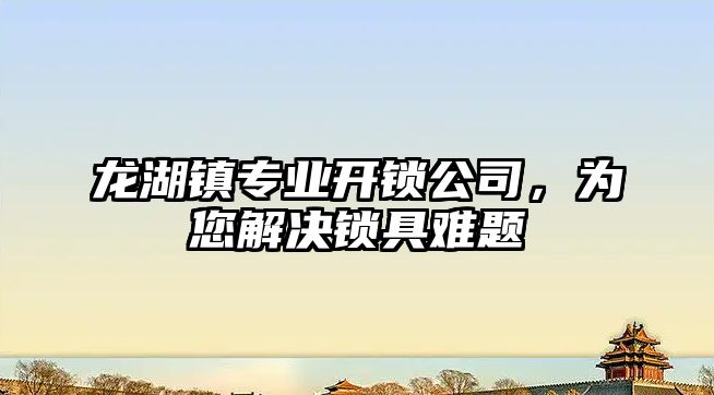 龍湖鎮專業開鎖公司，為您解決鎖具難題