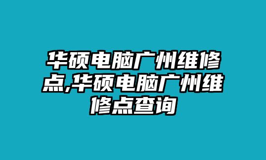 華碩電腦廣州維修點,華碩電腦廣州維修點查詢