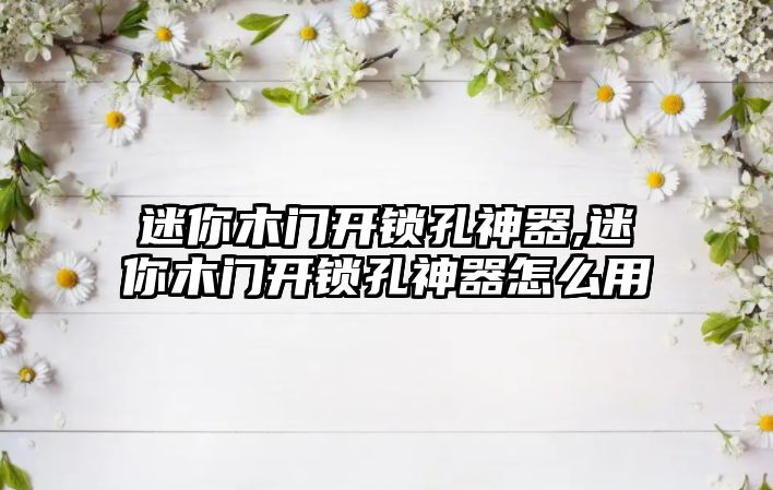 迷你木門開鎖孔神器,迷你木門開鎖孔神器怎么用