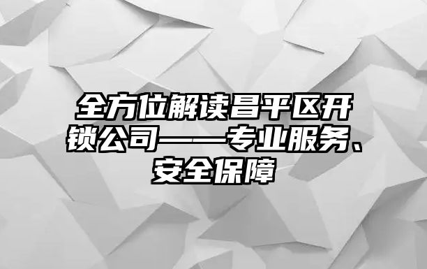 全方位解讀昌平區(qū)開(kāi)鎖公司——專業(yè)服務(wù)、安全保障