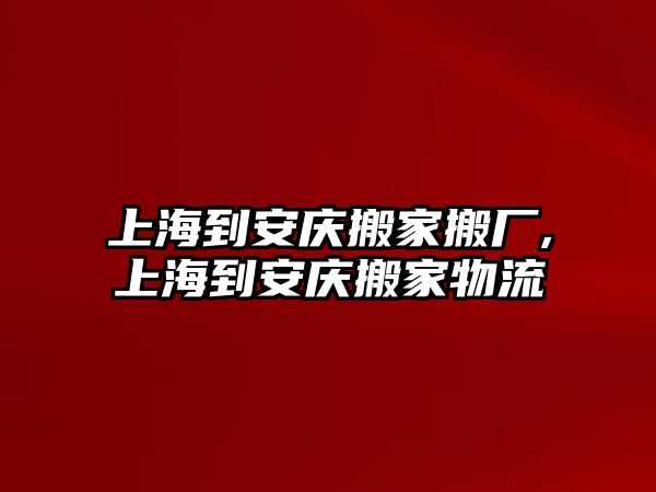 上海到安慶搬家搬廠,上海到安慶搬家物流