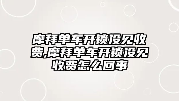 摩拜單車開鎖沒見收費,摩拜單車開鎖沒見收費怎么回事