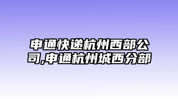 申通快遞杭州西部公司,申通杭州城西分部