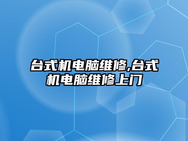 臺式機電腦維修,臺式機電腦維修上門