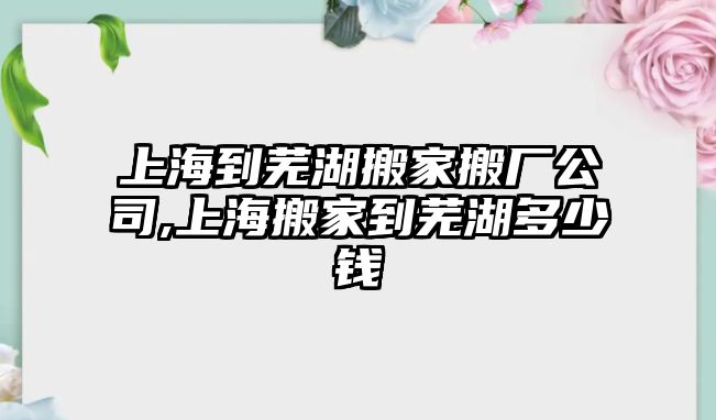 上海到蕪湖搬家搬廠公司,上海搬家到蕪湖多少錢