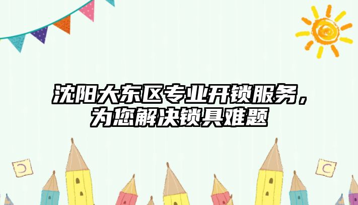 沈陽大東區專業開鎖服務，為您解決鎖具難題