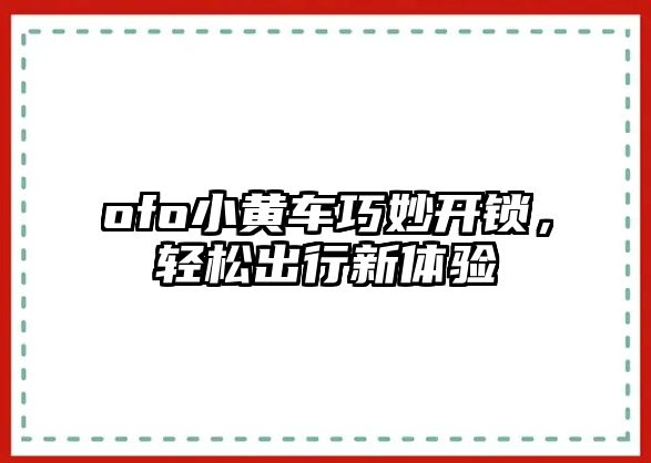 ofo小黃車巧妙開鎖，輕松出行新體驗