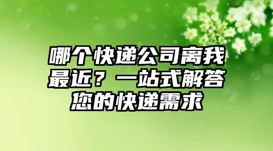 哪個快遞公司離我最近？一站式解答您的快遞需求