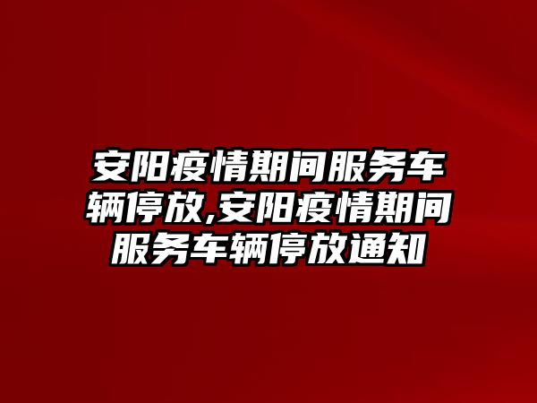 安陽疫情期間服務車輛停放,安陽疫情期間服務車輛停放通知