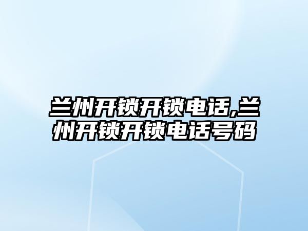 蘭州開鎖開鎖電話,蘭州開鎖開鎖電話號碼