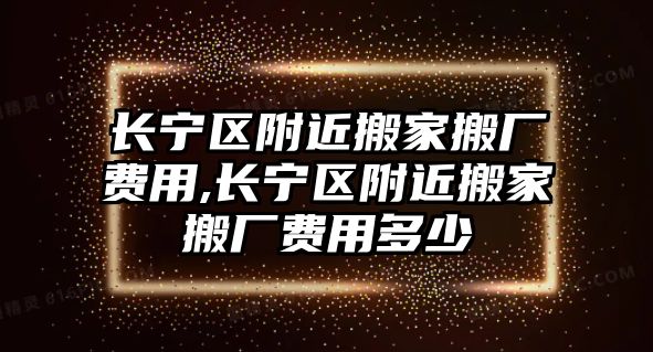 長寧區附近搬家搬廠費用,長寧區附近搬家搬廠費用多少