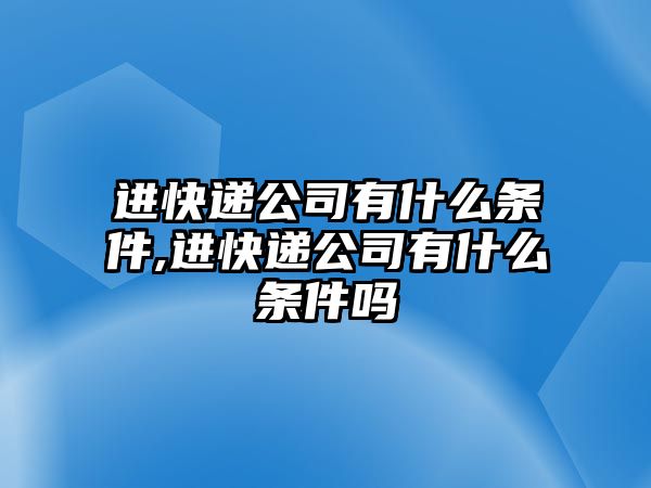 進快遞公司有什么條件,進快遞公司有什么條件嗎