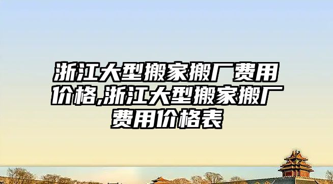 浙江大型搬家搬廠費(fèi)用價(jià)格,浙江大型搬家搬廠費(fèi)用價(jià)格表