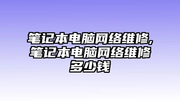 筆記本電腦網絡維修,筆記本電腦網絡維修多少錢