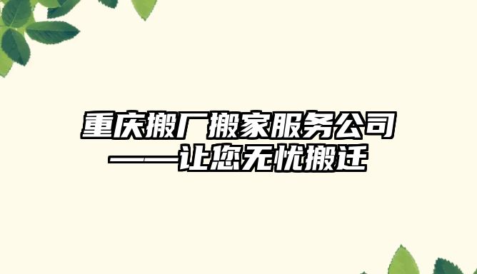 重慶搬廠搬家服務公司——讓您無憂搬遷