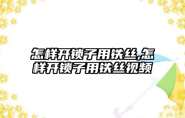 怎樣開鎖子用鐵絲,怎樣開鎖子用鐵絲視頻