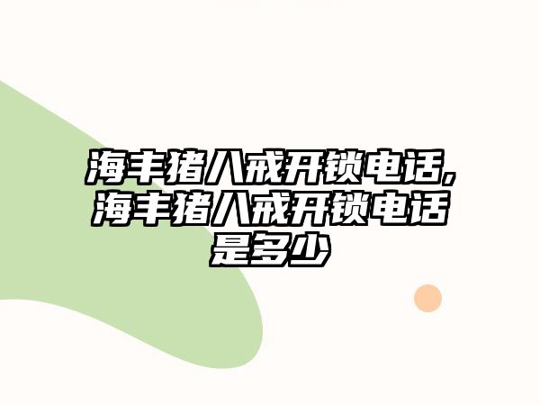 海豐豬八戒開鎖電話,海豐豬八戒開鎖電話是多少