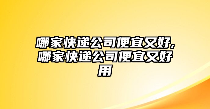 哪家快遞公司便宜又好,哪家快遞公司便宜又好用