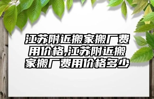 江蘇附近搬家搬廠費用價格,江蘇附近搬家搬廠費用價格多少