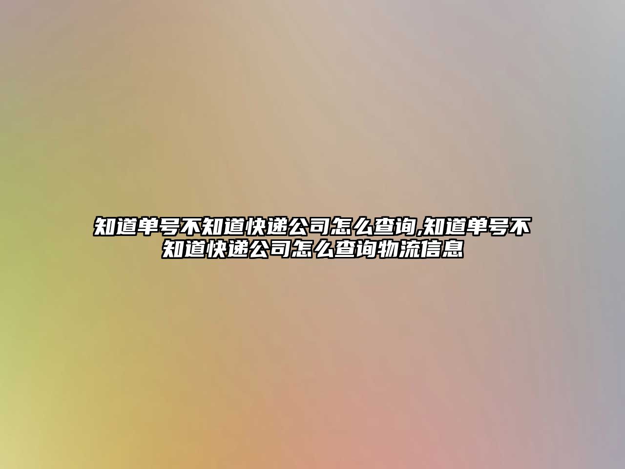 知道單號不知道快遞公司怎么查詢,知道單號不知道快遞公司怎么查詢物流信息