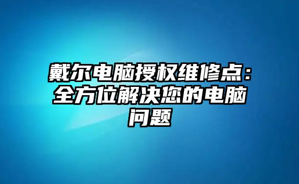 戴爾電腦授權維修點：全方位解決您的電腦問題