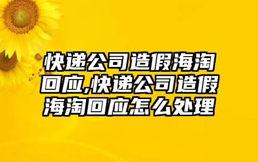 快遞公司造假海淘回應(yīng),快遞公司造假海淘回應(yīng)怎么處理