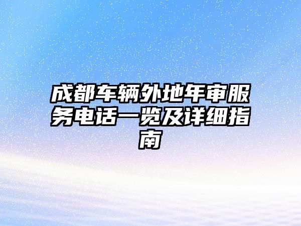 成都車輛外地年審服務電話一覽及詳細指南