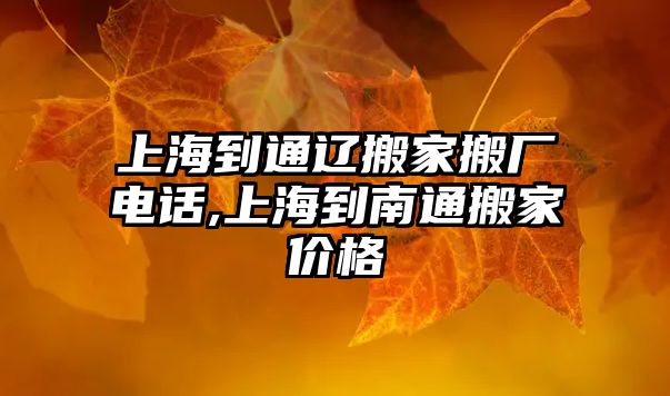 上海到通遼搬家搬廠電話,上海到南通搬家價(jià)格