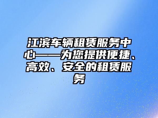 江濱車輛租賃服務中心——為您提供便捷、高效、安全的租賃服務